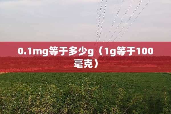 0.1mg等于多少g（1g等于100毫克）