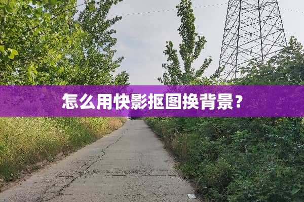 怎么用快影抠图换背景？