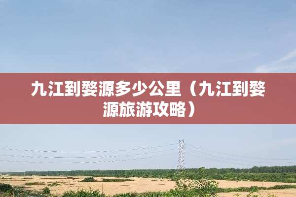 九江到婺源多少公里（九江到婺源旅游攻略）