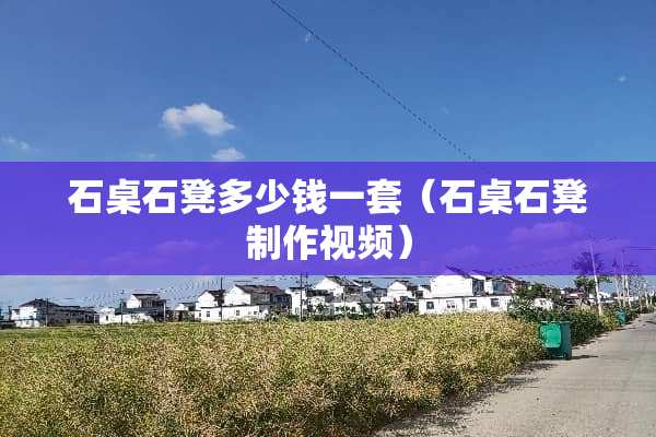石桌石凳多少钱一套（石桌石凳制作视频）
