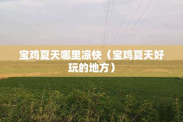 宝鸡夏天哪里凉快（宝鸡夏天好玩的地方）