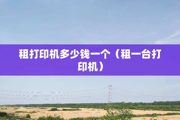 租打印机多少钱一个（租一台打印机）