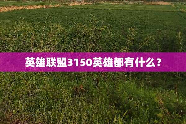 英雄联盟3150英雄都有什么？