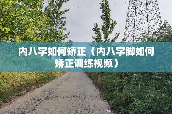 内八字如何矫正（内八字脚如何矫正训练视频）