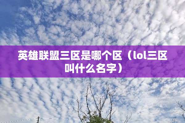 英雄联盟三区是哪个区（lol三区叫什么名字）