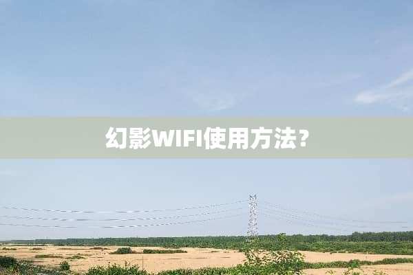 幻影WIFI使用方法？