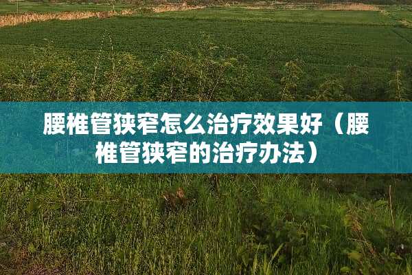 腰椎管狭窄怎么治疗效果好（腰椎管狭窄的治疗办法）