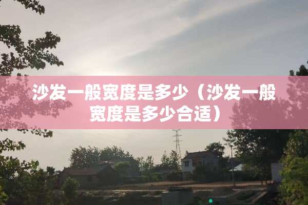 沙发一般宽度是多少（沙发一般宽度是多少合适）