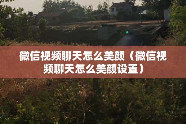 微信视频聊天怎么美颜（微信视频聊天怎么美颜设置）