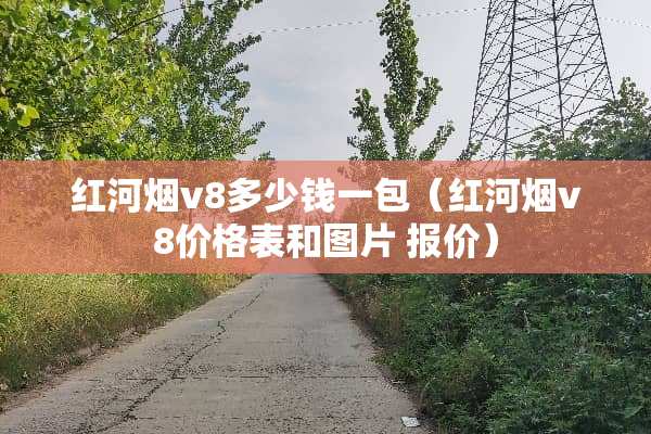 红河烟v8多少钱一包（红河烟v8价格表和图片 报价）