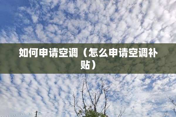 如何申请空调（怎么申请空调补贴）
