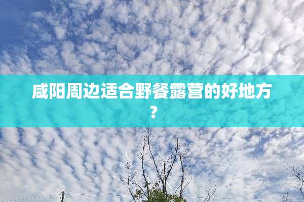 咸阳周边适合野餐露营的好地方？