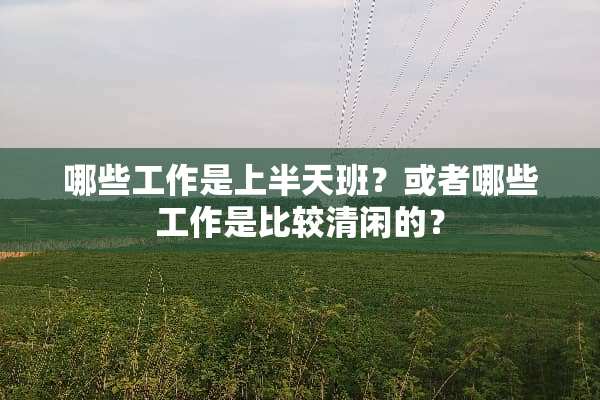 哪些工作是上半天班？或者哪些工作是比较清闲的？