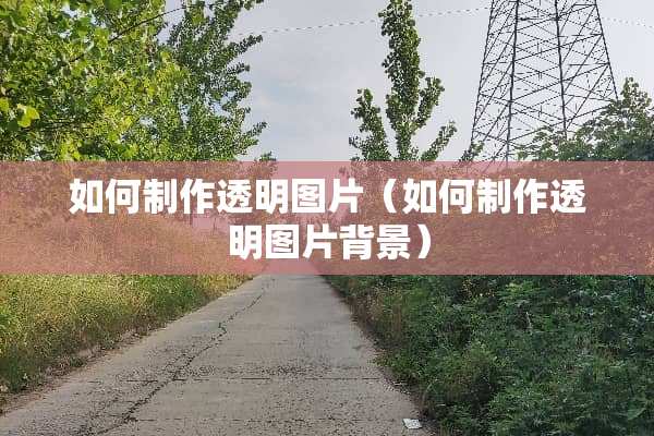 如何制作透明图片（如何制作透明图片背景）