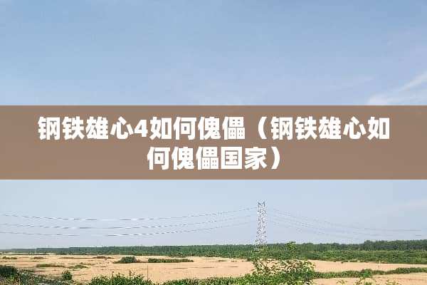 钢铁雄心4如何傀儡（钢铁雄心如何傀儡国家）