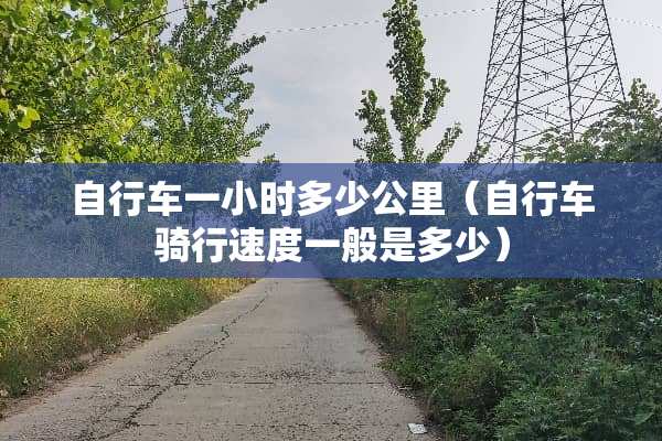 自行车一小时多少公里（自行车骑行速度一般是多少）