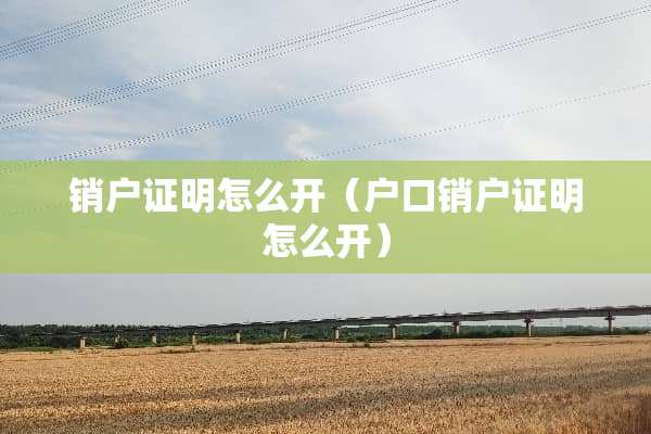 销户证明怎么开（户口销户证明怎么开）