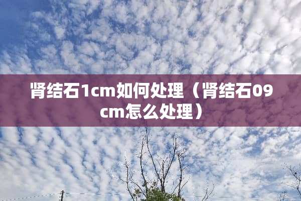 肾结石1cm如何处理（肾结石09cm怎么处理）
