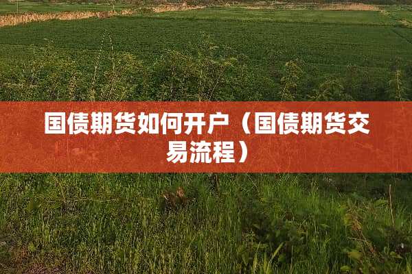 国债期货如何开户（国债期货交易流程）