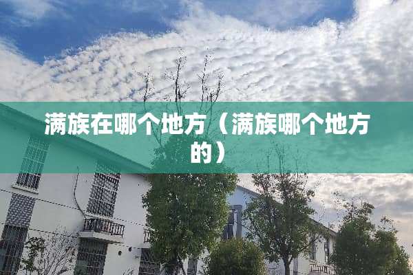 满族在哪个地方（满族哪个地方的）