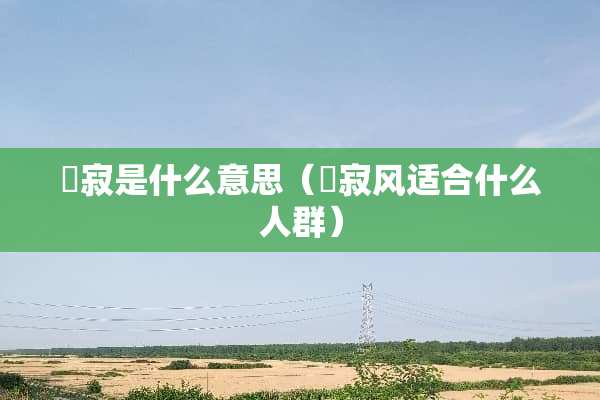 侘寂是什么意思（侘寂风适合什么人群）