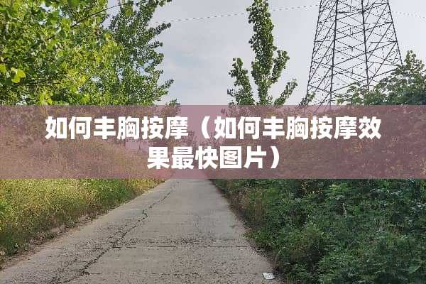 如何丰胸按摩（如何丰胸按摩效果最快图片）