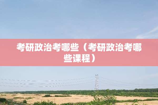 考研**考哪些（考研**考哪些课程）