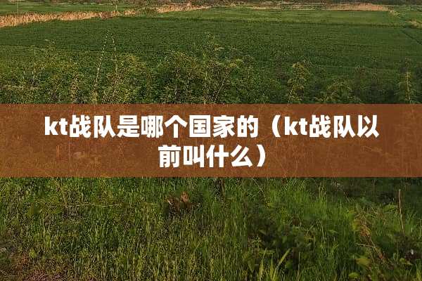 kt战队是哪个国家的（kt战队以前叫什么）