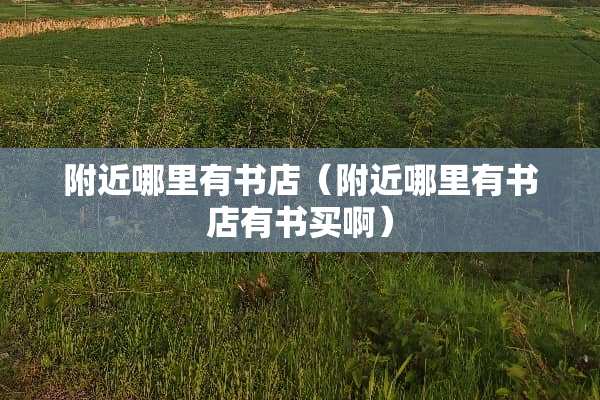 附近哪里有书店（附近哪里有书店有书买啊）