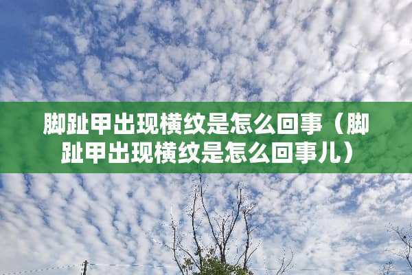 脚趾甲出现横纹是怎么回事（脚趾甲出现横纹是怎么回事儿）