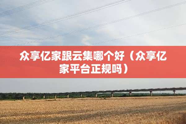 众享亿家跟云集哪个好（众享亿家平台正规吗）