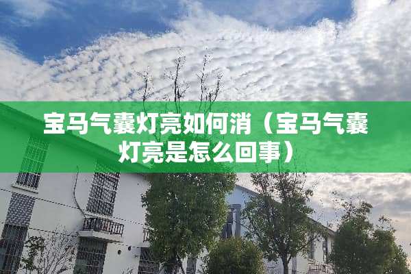 宝马气囊灯亮如何消（宝马气囊灯亮是怎么回事）