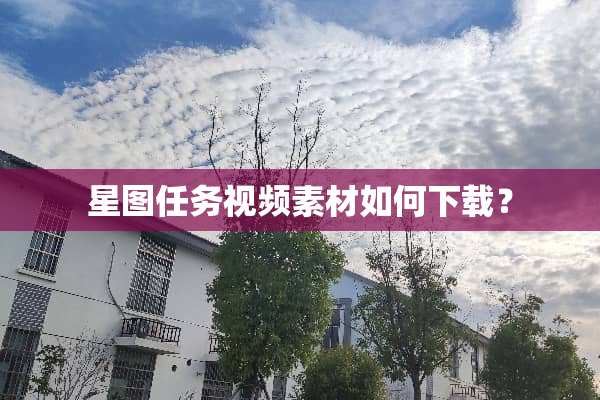 星图任务视频素材如何下载？