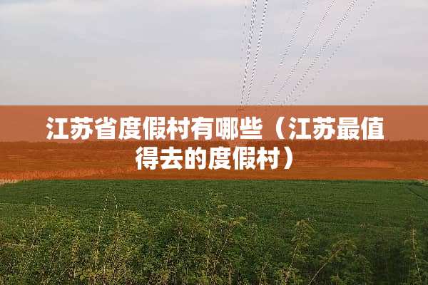 江苏省度假村有哪些（江苏最值得去的度假村）