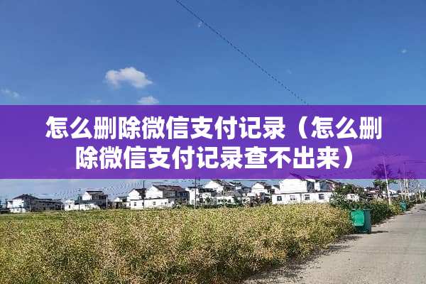 怎么删除微信支付记录（怎么删除微信支付记录查不出来）