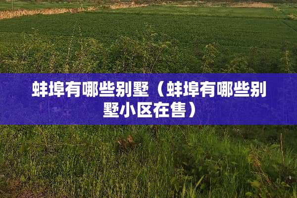 蚌埠有哪些别墅（蚌埠有哪些别墅小区在售）