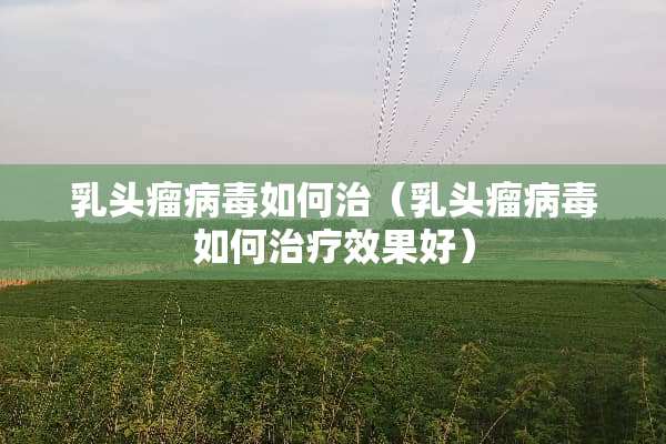 *头瘤**如何治（*头瘤**如何治疗效果好）