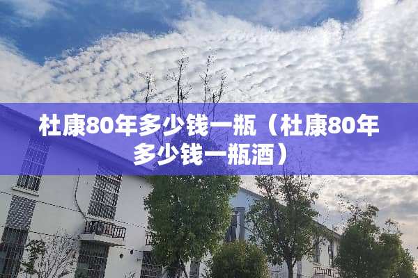 杜康80年多少钱一瓶（杜康80年多少钱一瓶酒）