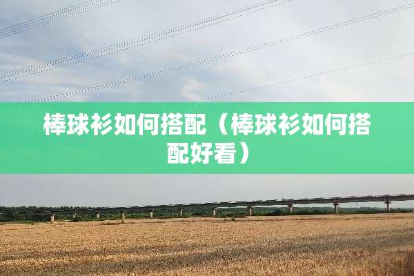 棒球衫如何搭配（棒球衫如何搭配好看）