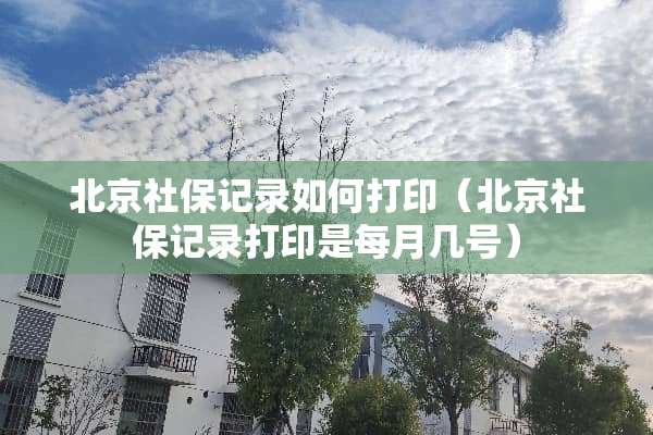 北京社保记录如何打印（北京社保记录打印是每月几号）