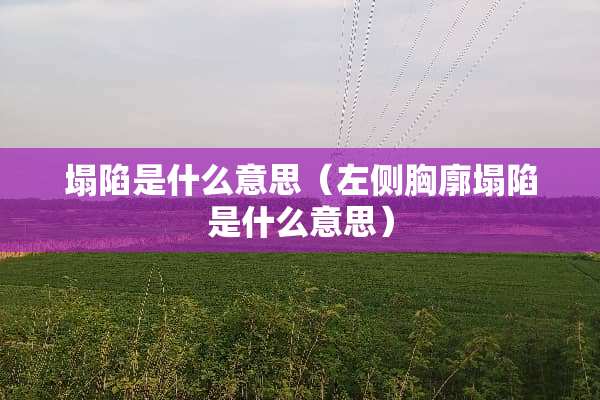 塌陷是什么意思（左侧胸廓塌陷是什么意思）