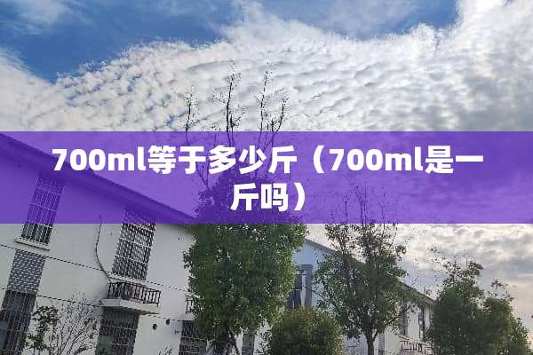 700ml等于多少斤（700ml是一斤吗）