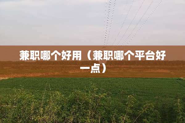兼职哪个好用（兼职哪个平台好一点）