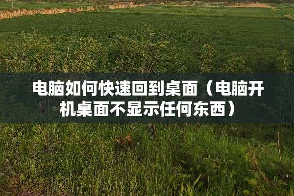 电脑如何快速回到桌面（电脑开机桌面不显示任何东西）
