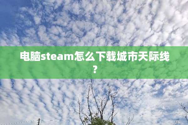 电脑steam怎么下载城市天际线？