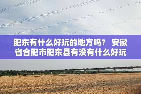 肥东有什么好玩的地方吗？ 安徽省合肥市肥东县有没有什么好玩的地方？