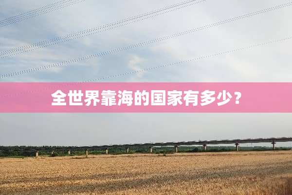 全世界靠海的国家有多少？