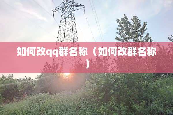 如何改qq群名称（如何改群名称）