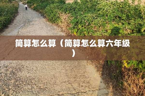 简算怎么算（简算怎么算六年级）