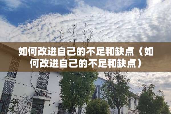 如何改进自己的不足和缺点（如何改进自己的不足和缺点）